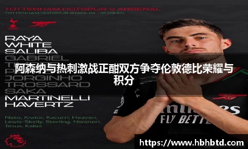 阿森纳与热刺激战正酣双方争夺伦敦德比荣耀与积分