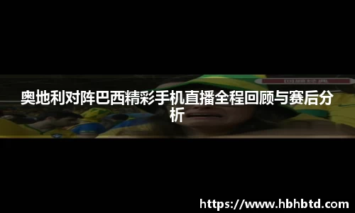 奥地利对阵巴西精彩手机直播全程回顾与赛后分析