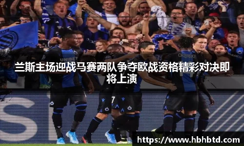 兰斯主场迎战马赛两队争夺欧战资格精彩对决即将上演