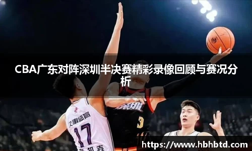 CBA广东对阵深圳半决赛精彩录像回顾与赛况分析