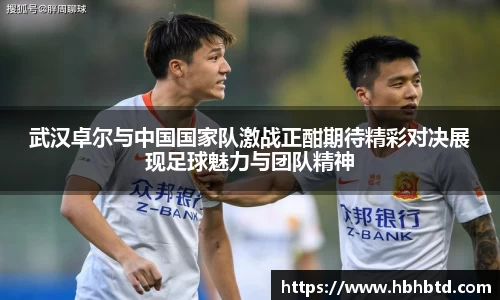 武汉卓尔与中国国家队激战正酣期待精彩对决展现足球魅力与团队精神